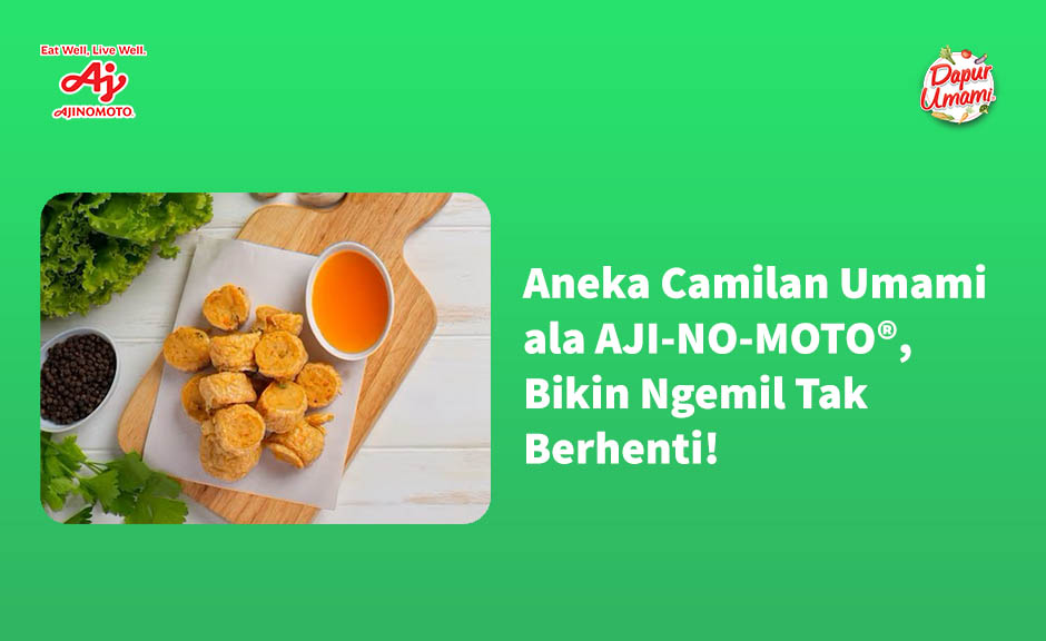 Aneka Camilan Umami ala AJI-NO-MOTO®, Bikin Ngemil Tak Berhenti!