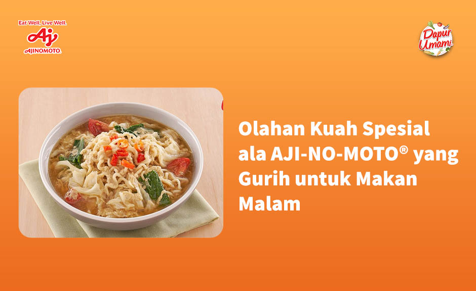 Olahan Kuah Spesial ala AJI-NO-MOTO® yang Gurih untuk Makan Malam