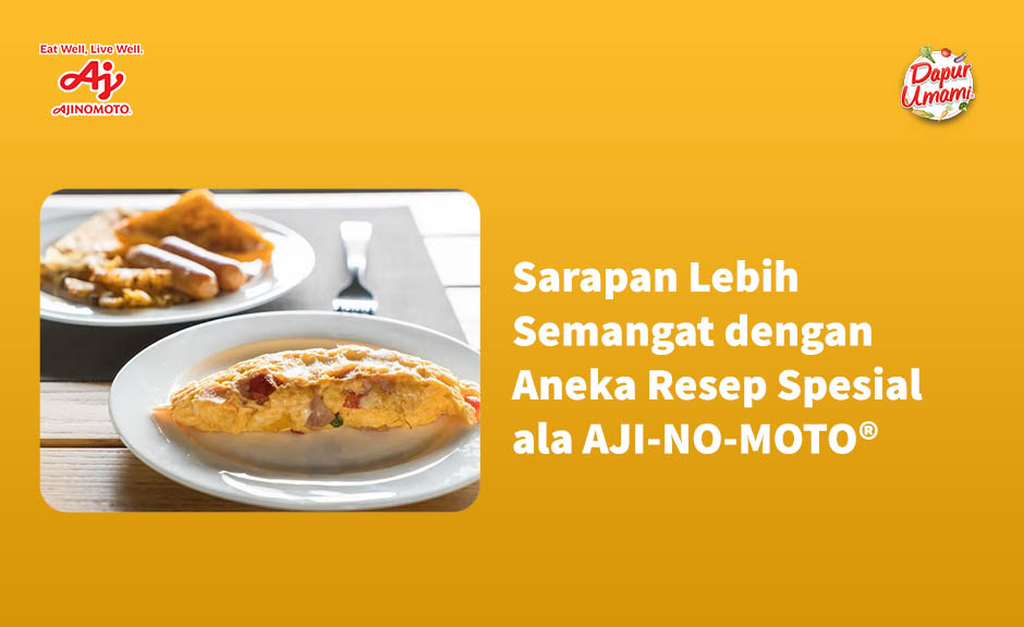 Sarapan Lebih Semangat dengan Aneka Resep Spesial ala AJI-NO-MOTO®