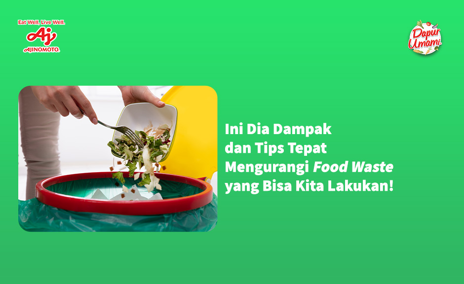 Ini Dia Dampak dan Tips Tepat Mengurangi Food Waste yang Bisa Kita Lakukan